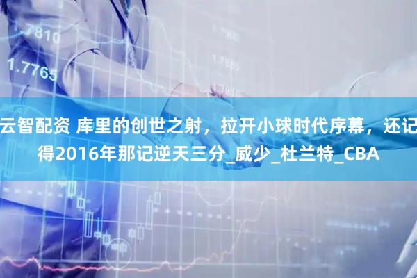 云智配资 库里的创世之射，拉开小球时代序幕，还记得2016年那记逆天三分_威少_杜兰特_CBA
