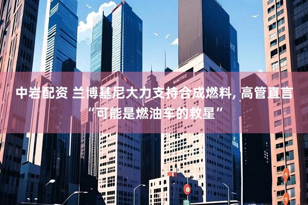 中岩配资 兰博基尼大力支持合成燃料, 高管直言“可能是燃油车的救星”