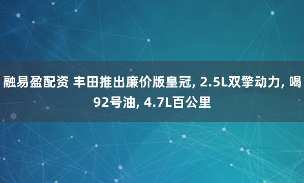 融易盈配资 丰田推出廉价版皇冠, 2.5L双擎动力, 喝92号油, 4.7L百公里