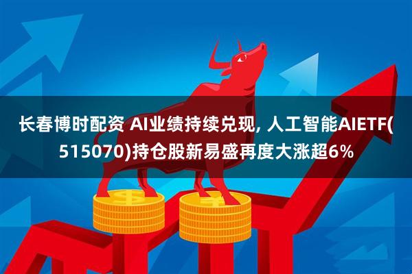 长春博时配资 AI业绩持续兑现, 人工智能AIETF(515070)持仓股新易盛再度大涨超6%