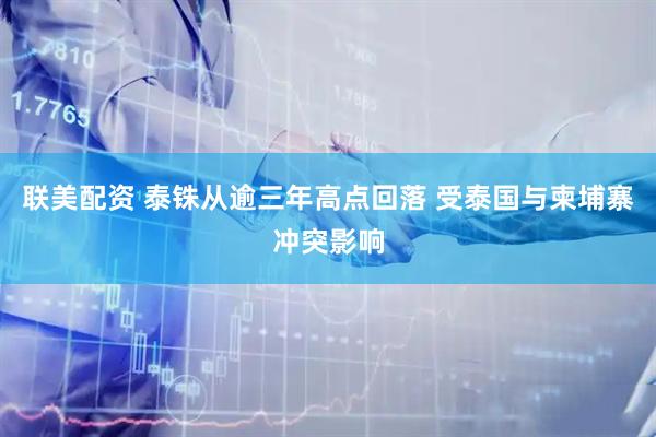 联美配资 泰铢从逾三年高点回落 受泰国与柬埔寨冲突影响