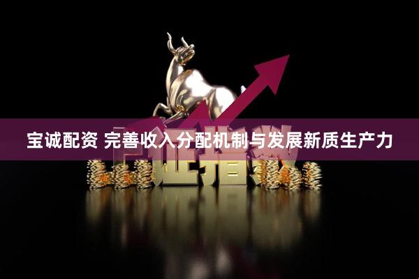 宝诚配资 完善收入分配机制与发展新质生产力