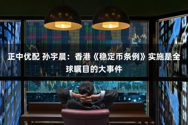 正中优配 孙宇晨：香港《稳定币条例》实施是全球瞩目的大事件