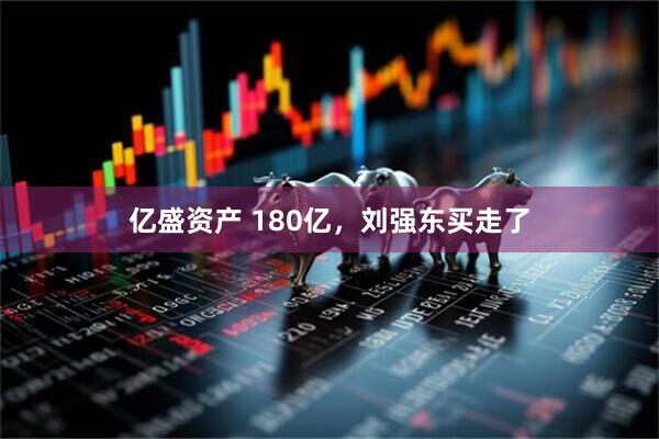 亿盛资产 180亿，刘强东买走了